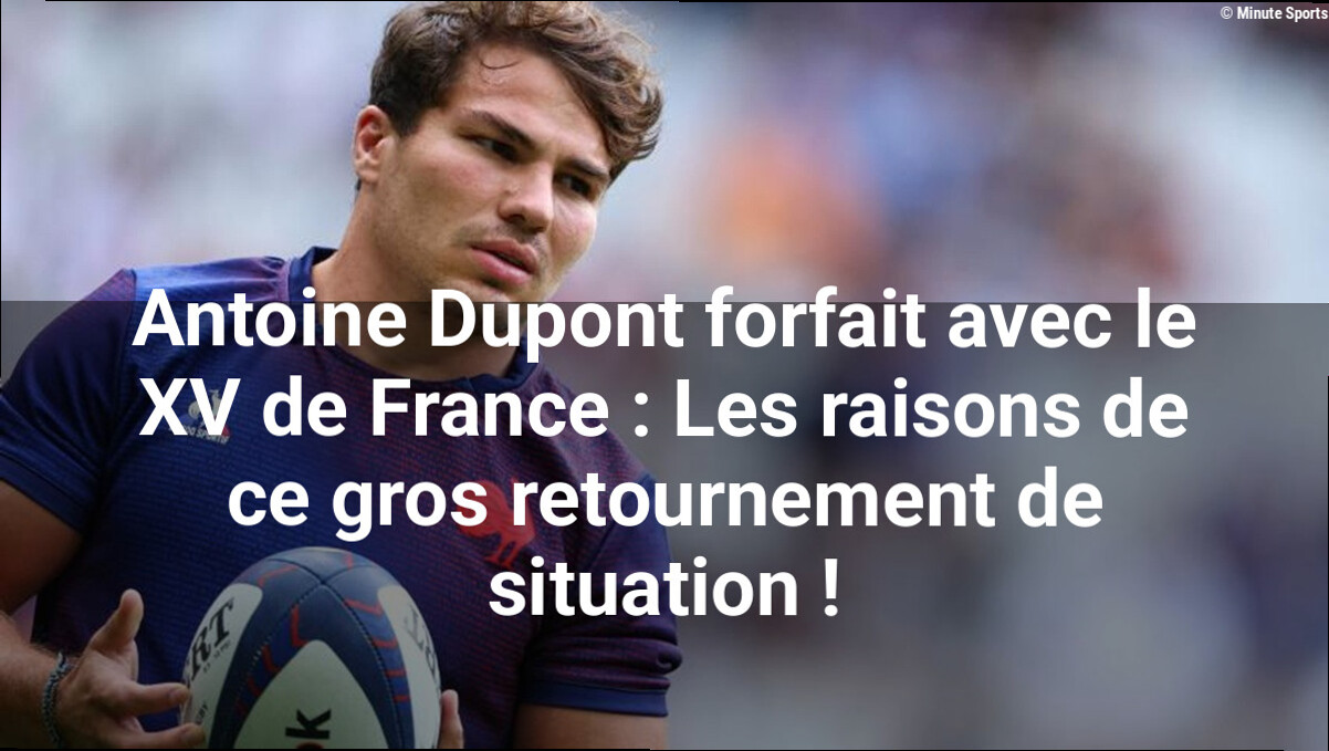 Antoine Dupont forfait avec le XV de France : Les raisons de ce gros retournement de situation !