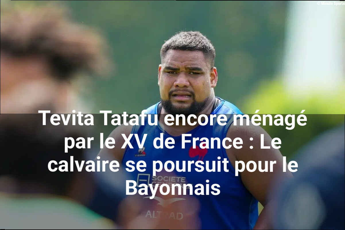 Tevita Tatafu encore ménagé par le XV de France : Le calvaire se poursuit pour le Bayonnais
