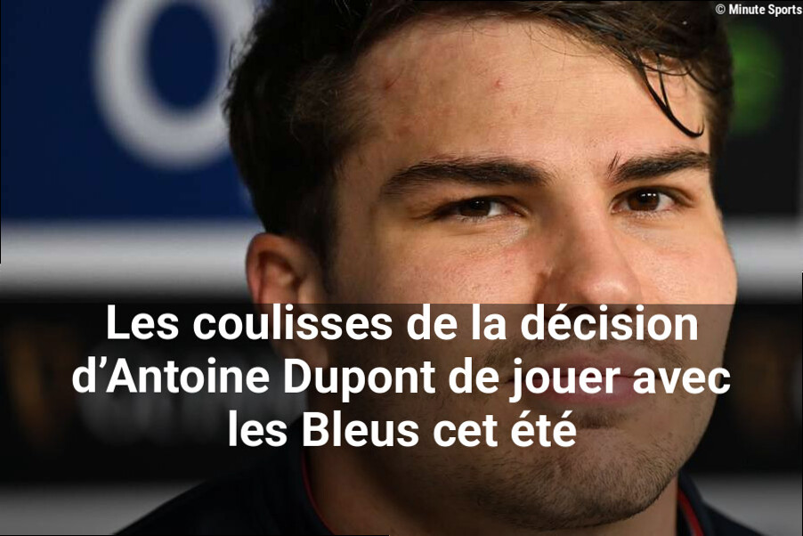 Les coulisses de la décision d'Antoine Dupont de jouer avec les Bleus cet été