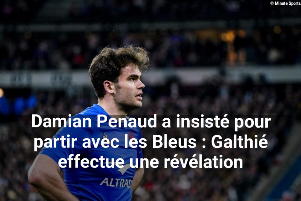 Damian Penaud a insisté pour partir avec les Bleus : Galthié effectue une révélation