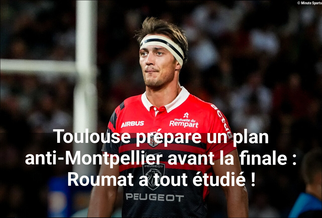Toulouse prépare un plan anti-Montpellier avant la finale : Roumat a tout étudié !