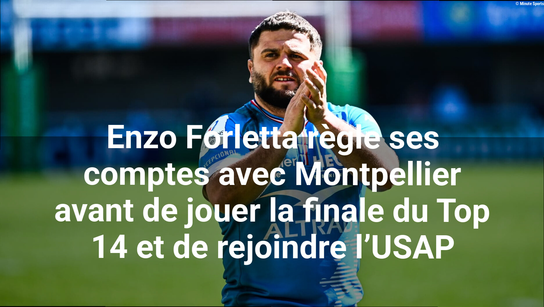 Enzo Forletta règle ses comptes avec Montpellier avant de jouer la finale du Top 14 et de rejoindre l'USAP