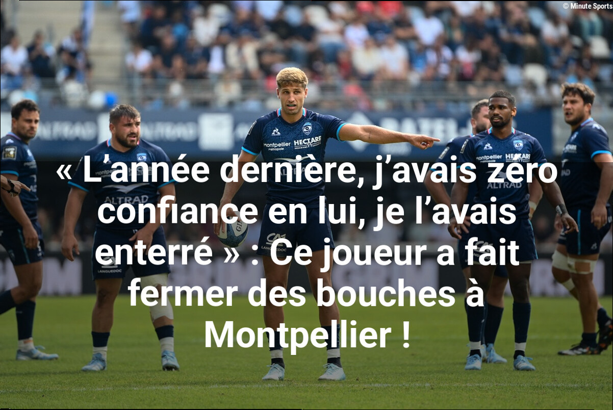 « L'année dernière, j'avais zéro confiance en lui, je l'avais enterré » : Ce joueur a fait fermer des bouches à Montpellier !