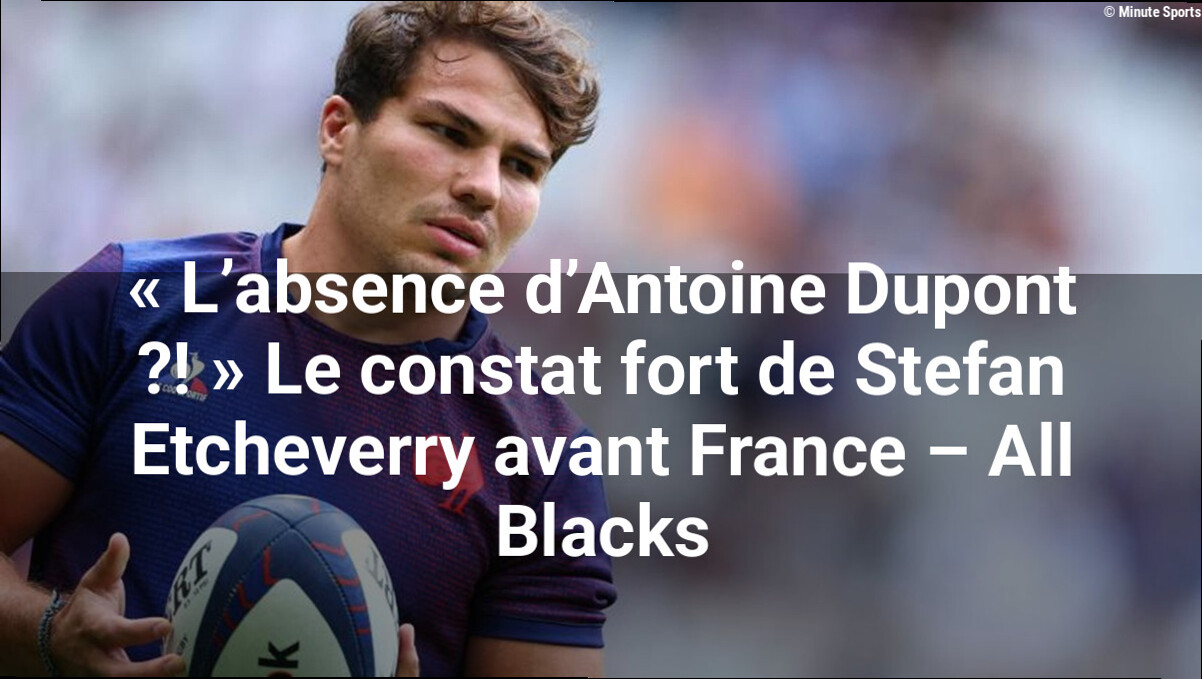 « L'absence d'Antoine Dupont ?! » Le constat fort de Stefan Etcheverry avant France – All Blacks