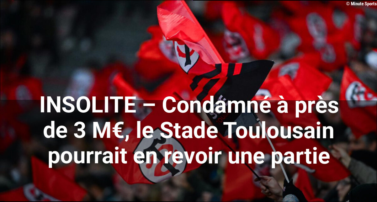 INSOLITE – Condamné à près de 3 M€, le Stade Toulousain pourrait en revoir une partie