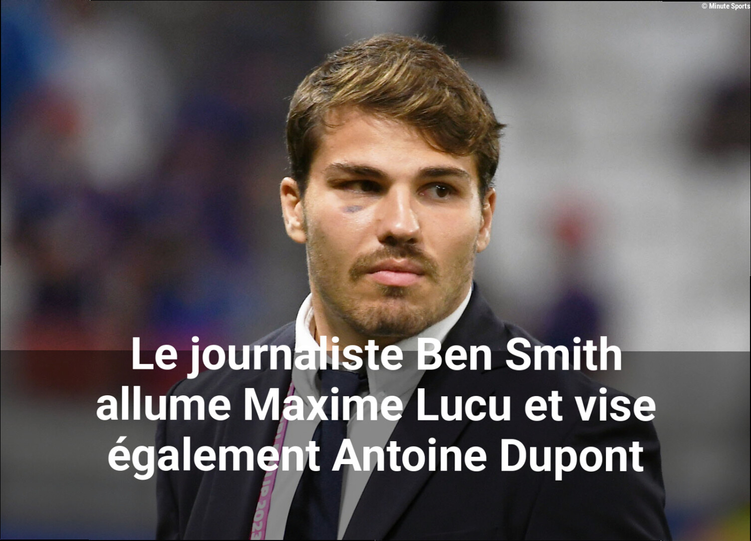 Le journaliste Ben Smith allume Maxime Lucu et vise également Antoine Dupont